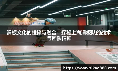 滑板文化的碰撞与融合：探秘上海滑板队的战术与团队精神