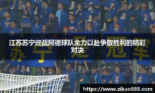 江苏苏宁迎战阿德球队全力以赴争取胜利的精彩对决
