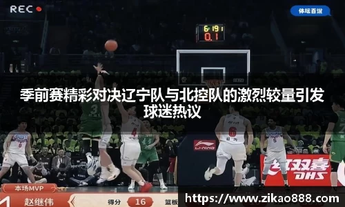 季前赛精彩对决辽宁队与北控队的激烈较量引发球迷热议